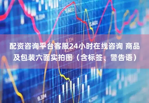 配资咨询平台客服24小时在线咨询 商品及包装六面实拍图（含标签、警告语）