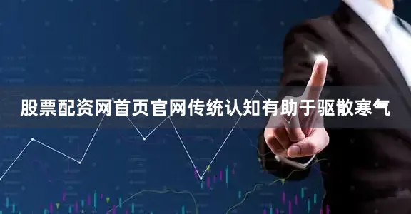 股票配资网首页官网传统认知有助于驱散寒气