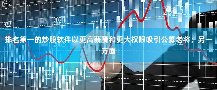 排名第一的炒股软件以更高薪酬和更大权限吸引公募老将；另一方面