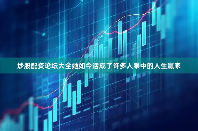 炒股配资论坛大全她如今活成了许多人眼中的人生赢家