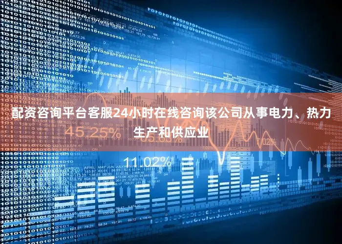 配资咨询平台客服24小时在线咨询该公司从事电力、热力生产和供应业