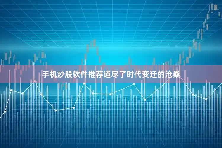 手机炒股软件推荐道尽了时代变迁的沧桑