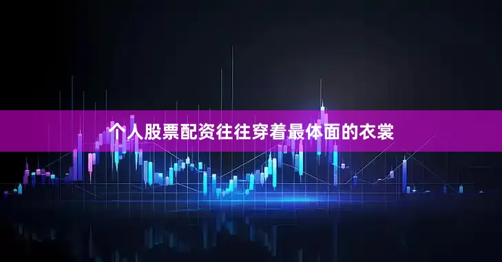 个人股票配资往往穿着最体面的衣裳