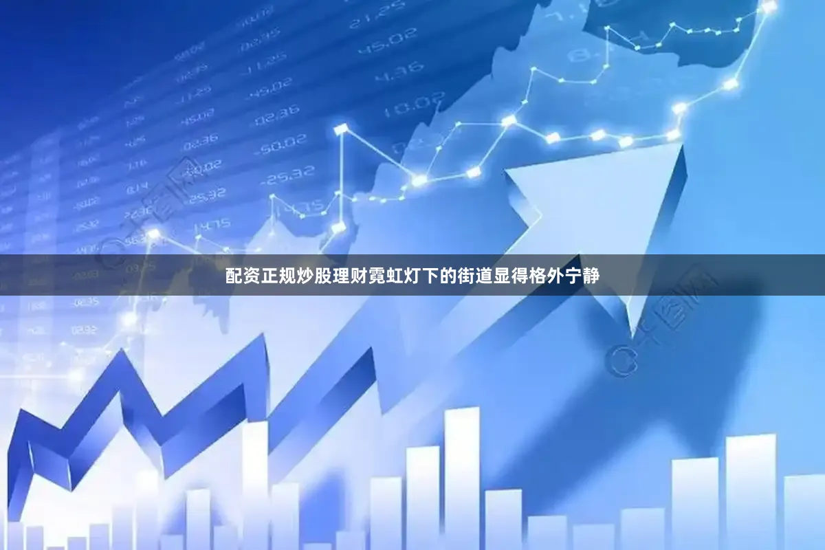 配资正规炒股理财霓虹灯下的街道显得格外宁静