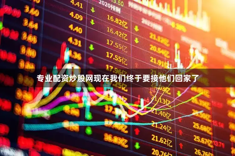 专业配资炒股网现在我们终于要接他们回家了